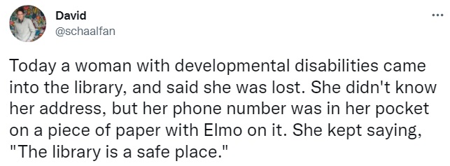 Tweet from David: Today a woman with developmental disabilities came into the library, and said she was lost. She didn't know her address, but her phone number was in her pocket on a piece of paper with Elmo on it. She kept saying, 