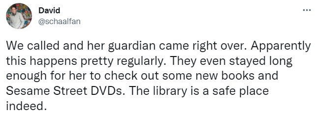 Tweet from David: We called and her guardian came right over. Apparently this happens pretty regularly. They even stayed long enough for her to check out some new books and Sesame Street DVDs. The library is a safe place indeed.