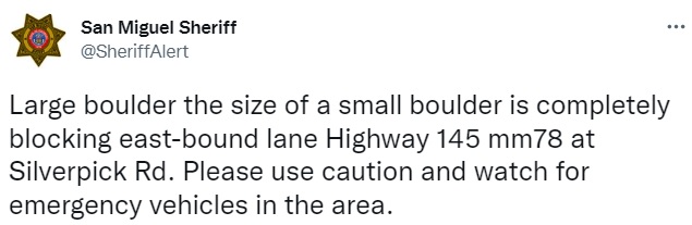 tweet from San Miguel Sheriff that reads "Large boulder the size of a small boulder is completely blocking east-bound lane Highway 145 mm78 at Silverpick Rd. Please use caution and watch for emergency vehicles in the area."