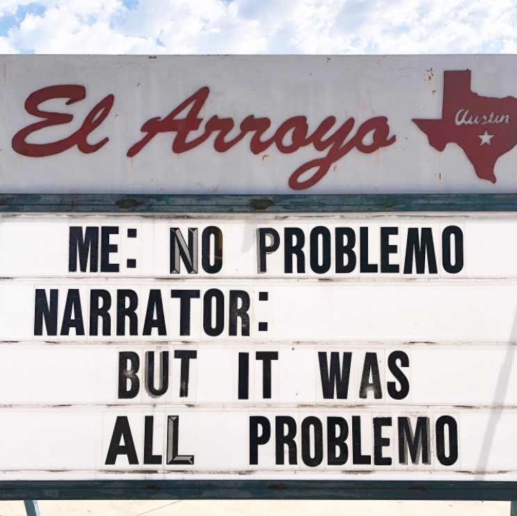 el arroyo marquee that reads "me: no problemo. narrator: but it was all problemo."