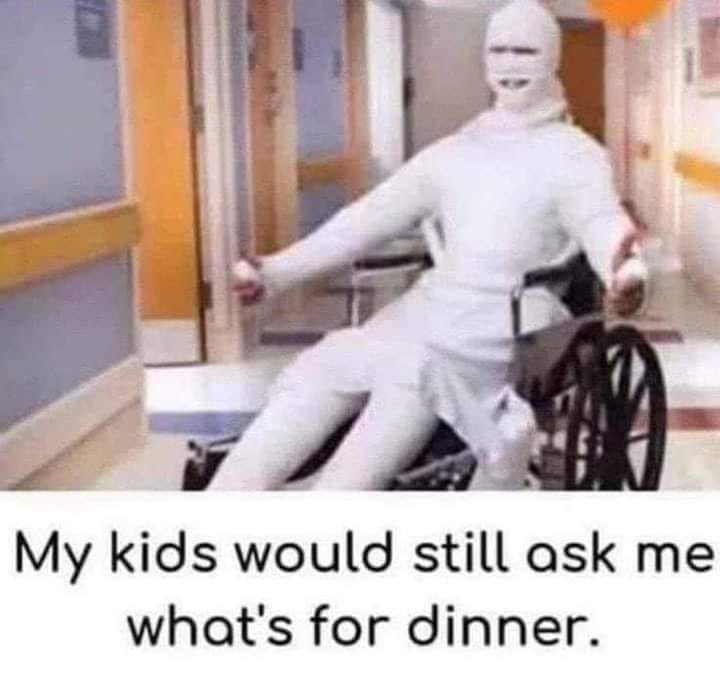 person in full body cast who is sitting in a wheelchair. it's captioned with "my kids would still ask me what's for dinner."