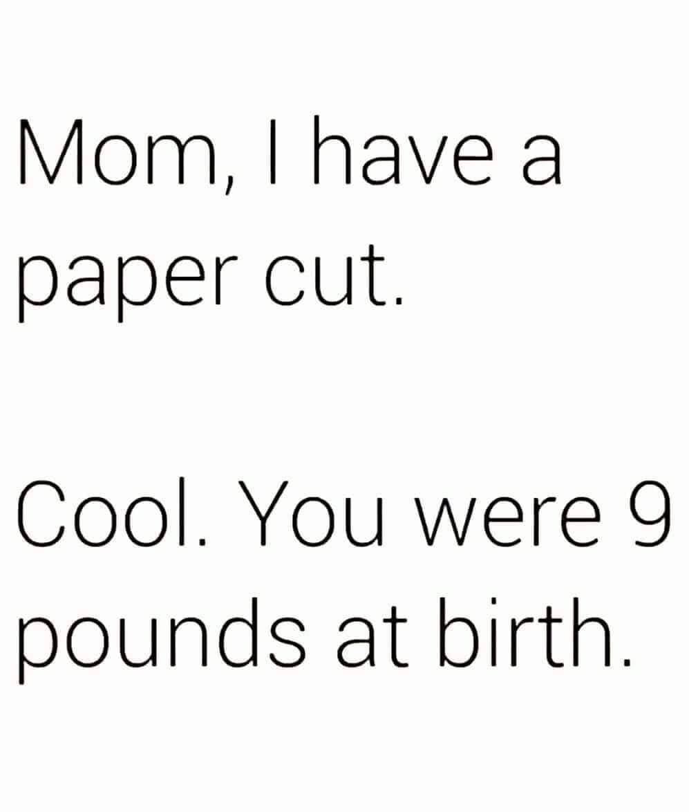 parenting meme that reads "mom, I have a paper cut," followed by "cool. you were 9 pounds at birth."
