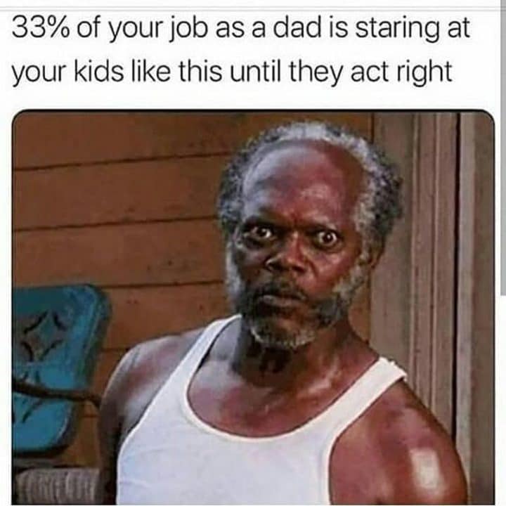 samuel l jackson meme where he's staring angrily with his eyes wide. it's captioned with "33% of your job as a dad is staring at your kids like this until they act right."