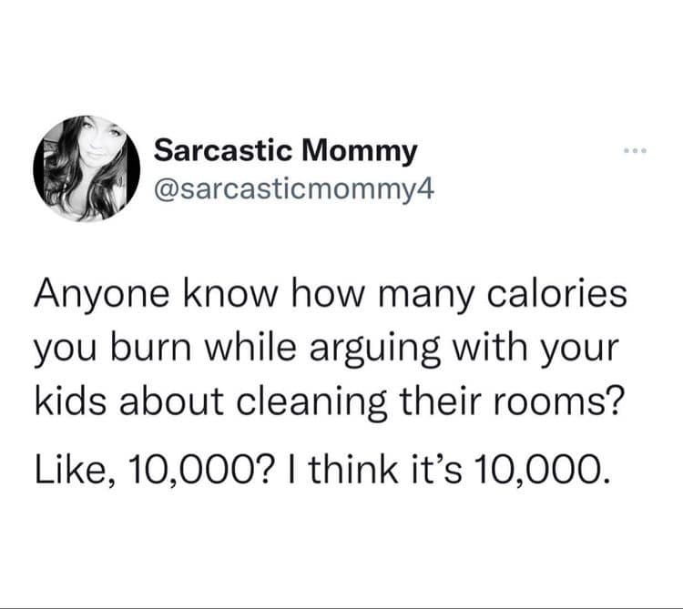 parenting meme in the form of a tweet from twitter user @sarcasticmommy4. it reads "anyone know how many calories you burn while arguing with your kids about cleaning their rooms? like, 10,000? I think it's 10,000."