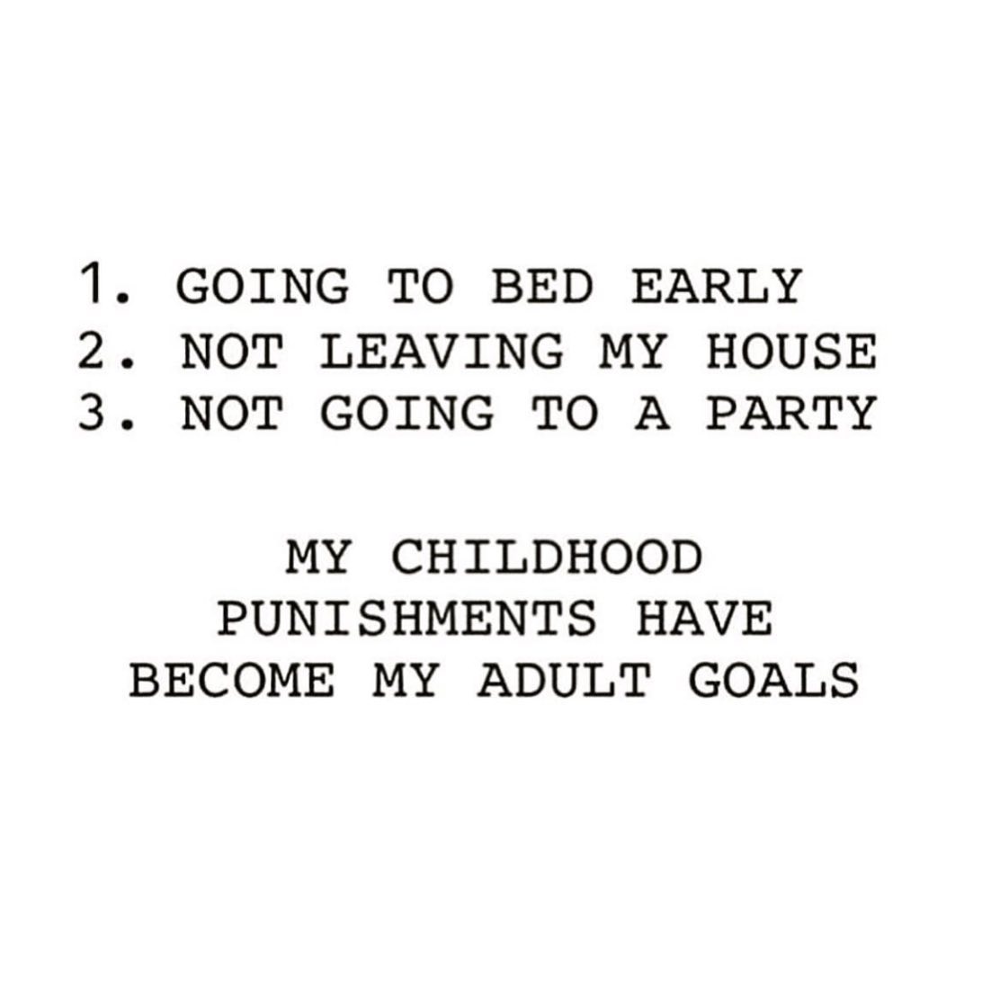 image that reads: 1. Going to bed early 2. Not leaving my house 3. Not going to a party. My childhood punishments have become my adult goals