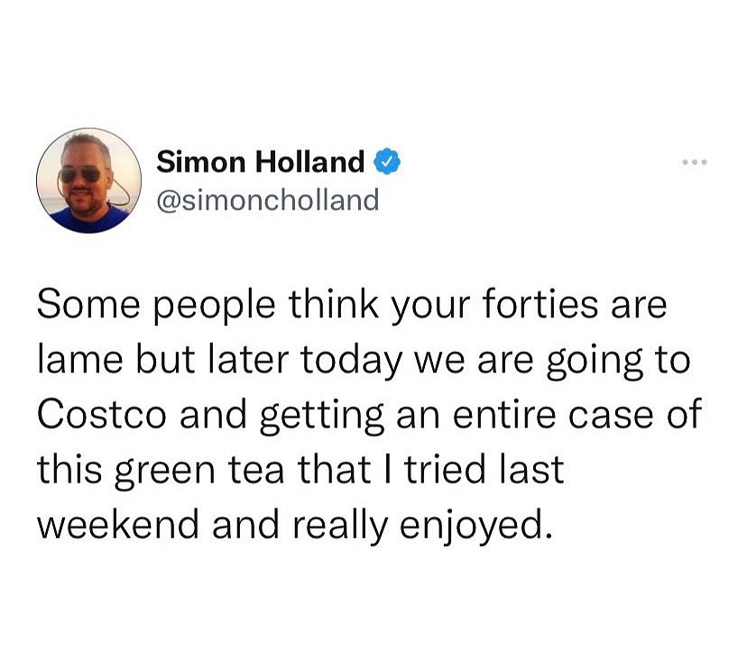 tweet by Simon Holland reading "Some people think your forties are lame but later today we are going to Costco and getting an entire case of this green tea that I tried last weekend and really enjoyed."