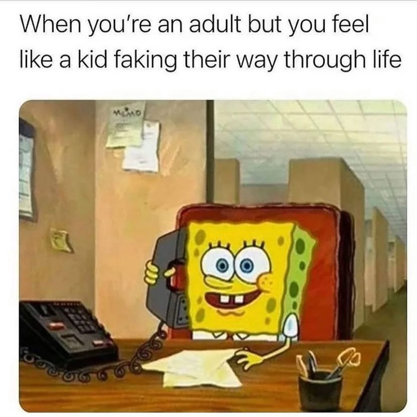 meme of sponge bob captioned "when you're an adult but you feel like a kid faking their way through life"
