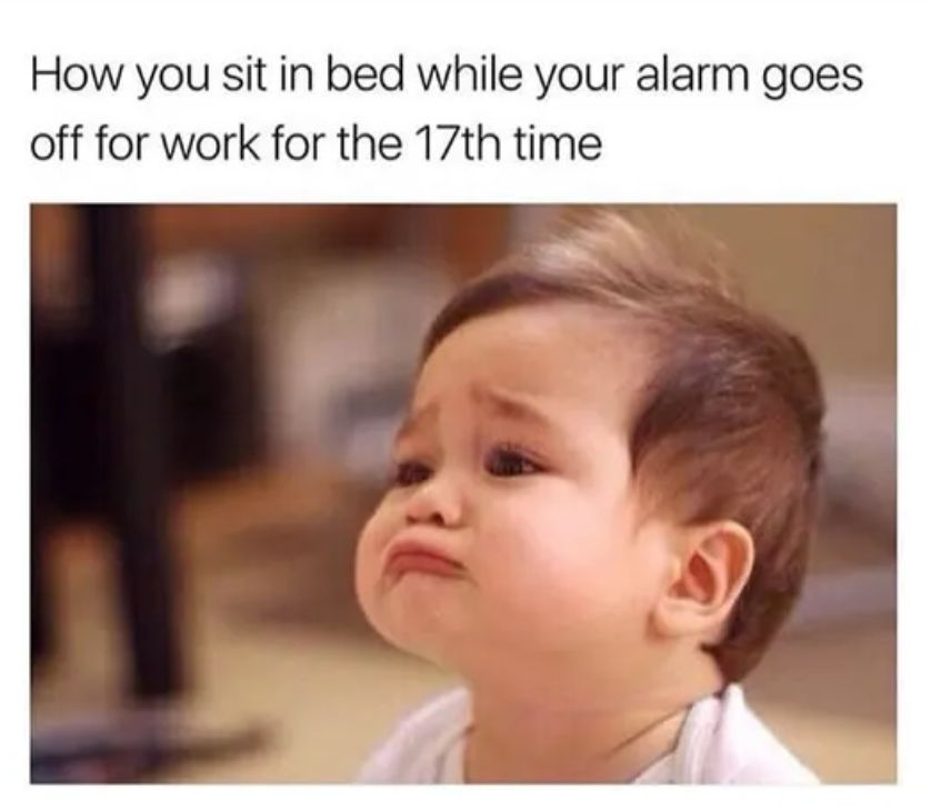 a meme that says "how you sit in bed while your alarm goes off for the 17th time" and a picture of a baby making a sad face.