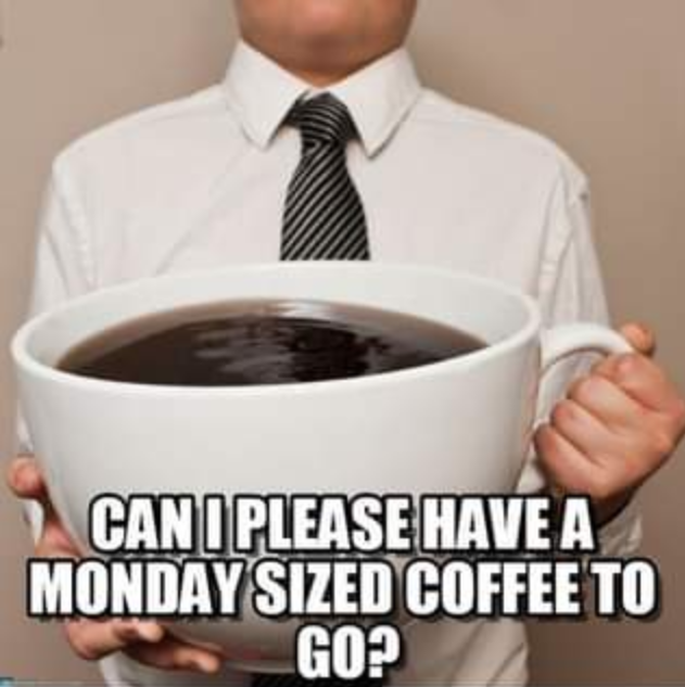 a meme that says "can i please have a monday sized coffee to go?" and a picture of a man holding a very big cup of coffee.