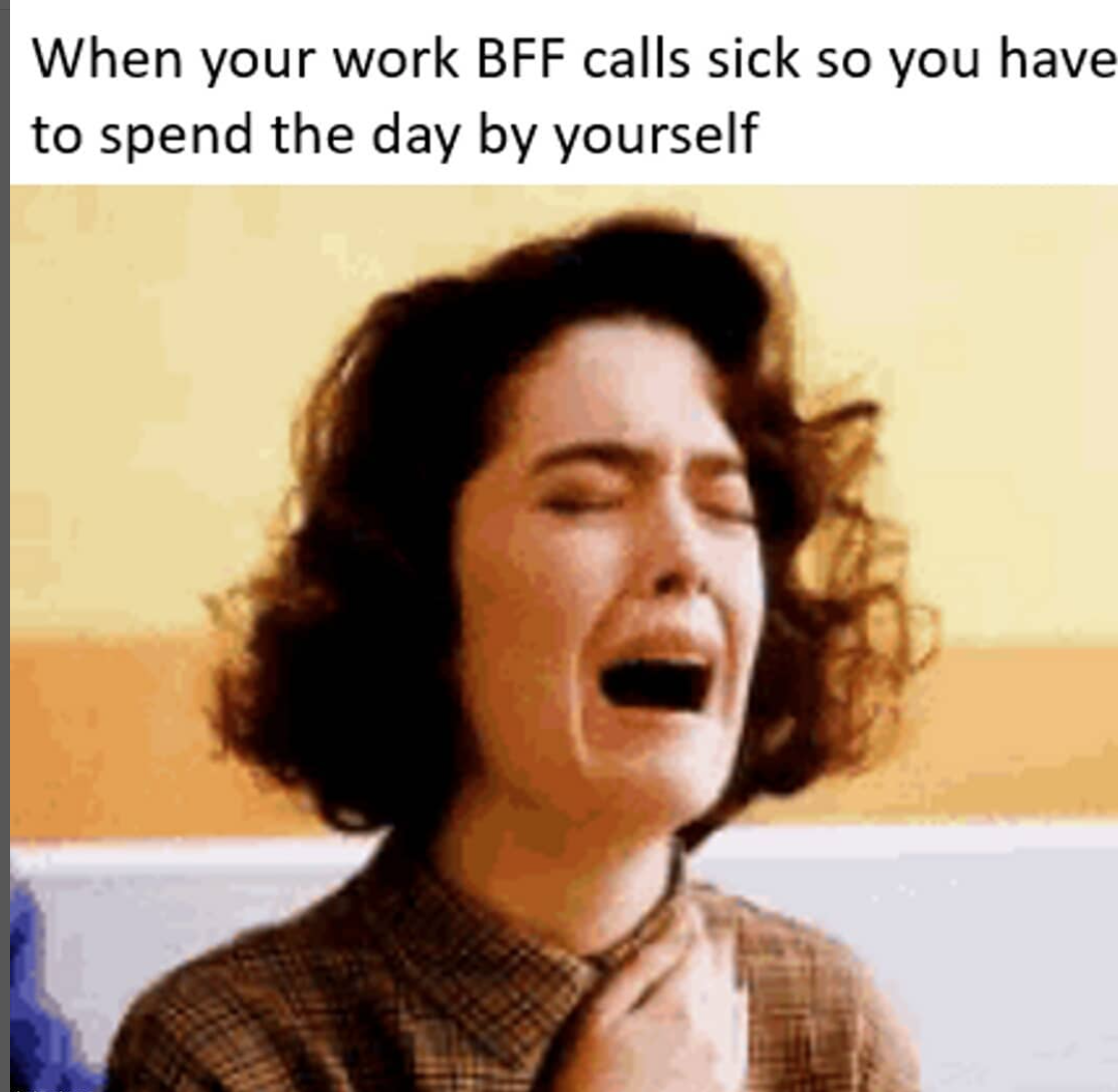 a meme that says: "when your work bff calls sick so you have to spend the day by yourself." and a picture of a woman crying
