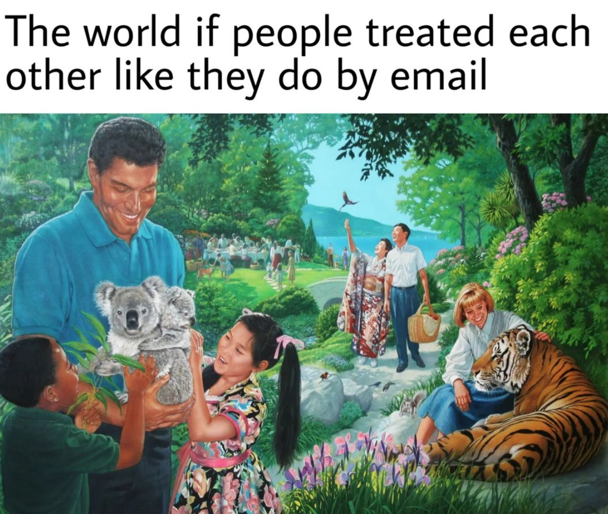 a meme that says "the world if people treated each other like they do by email" and a painting of happy people, animals, green trees and colorful flowers.