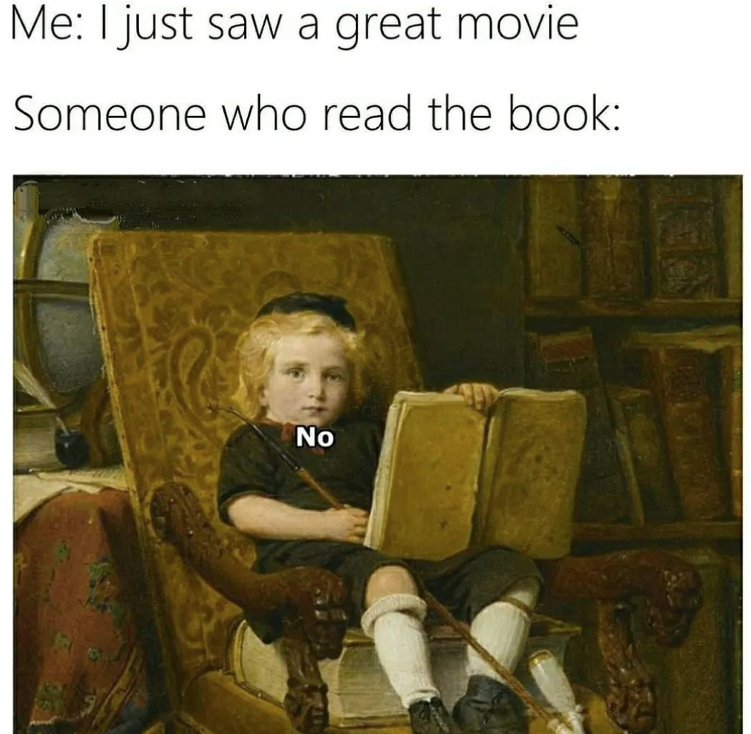 a meme that says "me: I just saw a great movie.
someone who read the book:"no" and a painting of al ittle boy sitting on a chair and holding a big book.