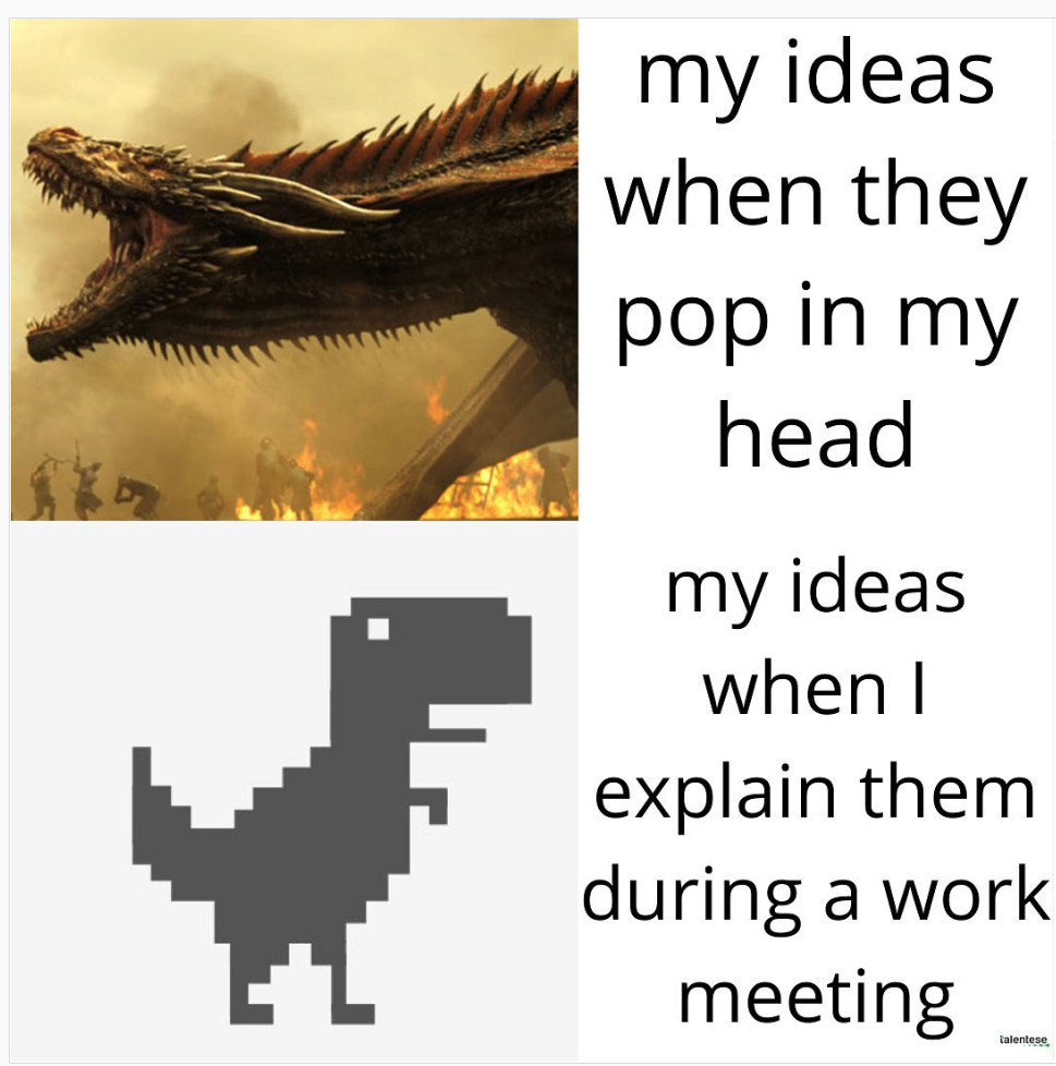 a meme that says "my ideas when they pop in my head" and a picture of a scary dinosaur. and below there is a picture of the "no internet connection" dinosaur next to text that says "my ideas when i explain them during a work meeting"