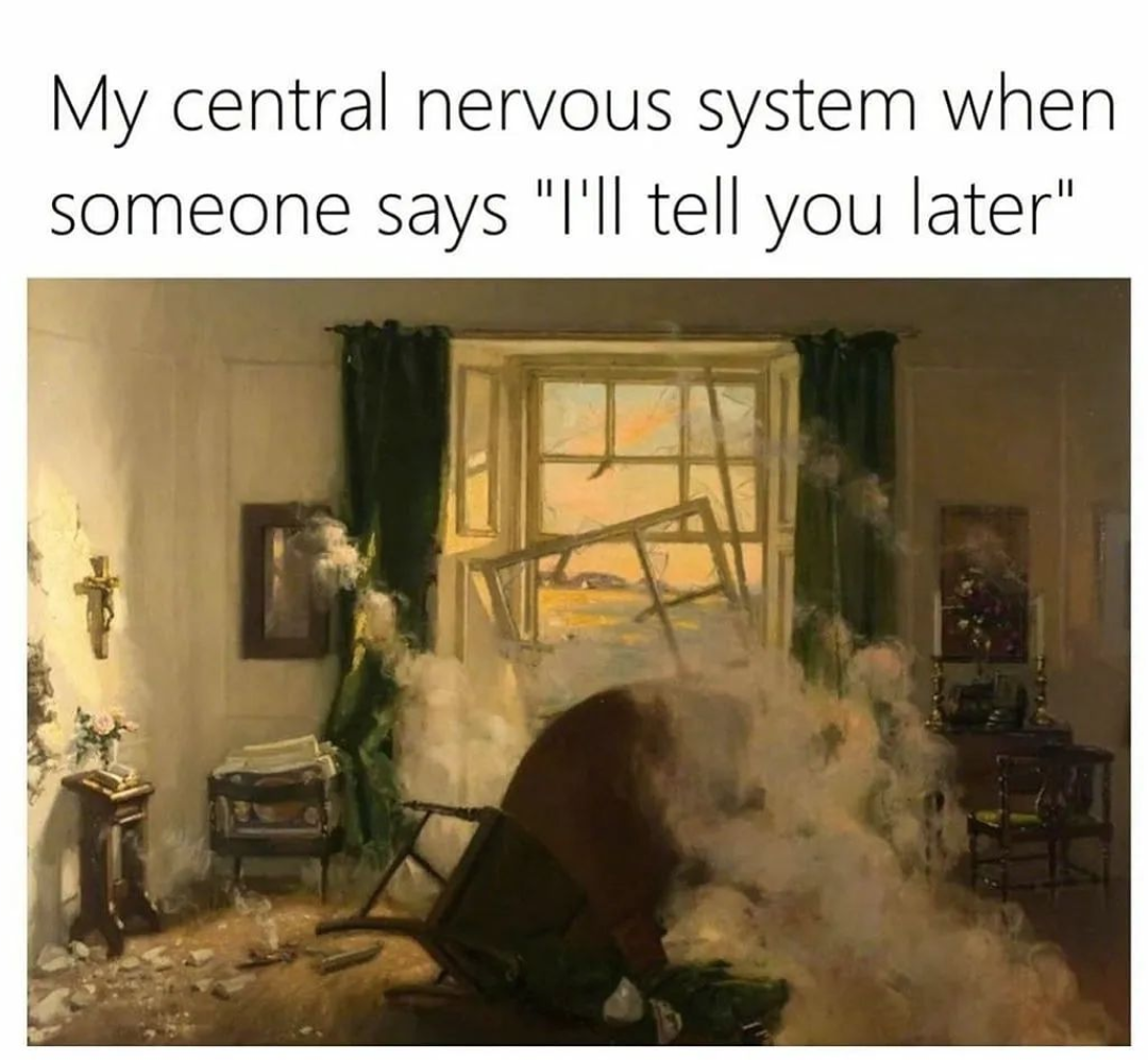 a meme that says "my central nervous system when someone says "i'll tell you later"" and a painting of a room that looks destroyed.