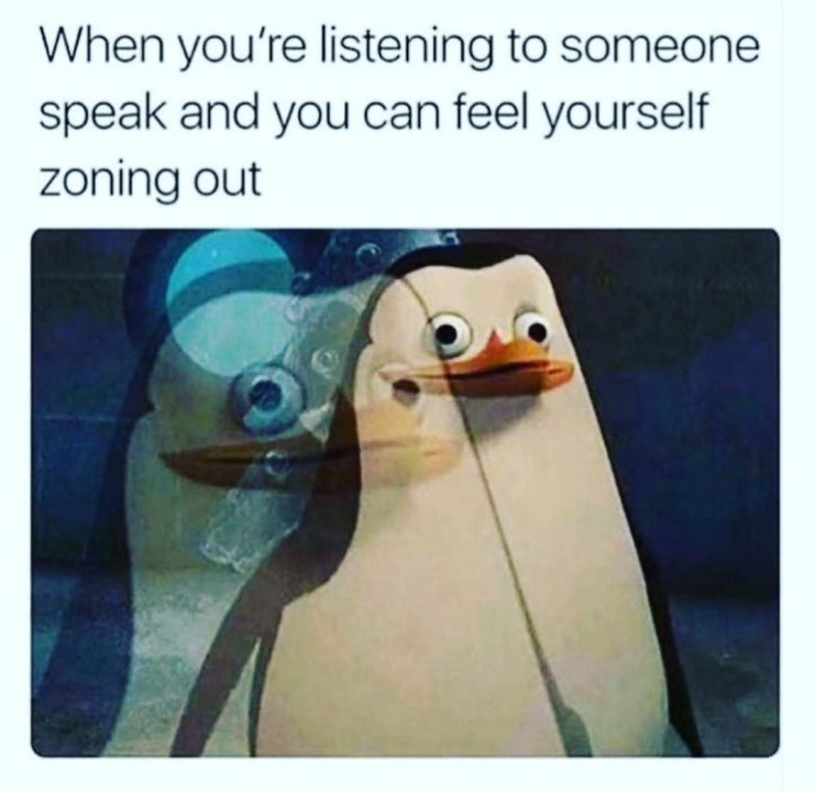 overlayed image of a penguin from the animated movie "madagascar" captioned with "when you're listening to someone speak and you feel yourself zoning out."