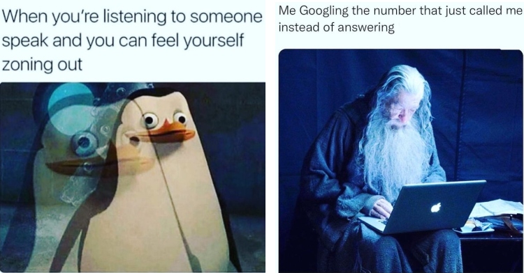 a two-photo collage. the first is an overlayed image of a penguin from the animated movie "madagascar" captioned with "when you're listening to someone speak and you feel yourself zoning out." the second is an image of gandalf on a laptop that's captioned with "me googling the number that just called me instead of answering."