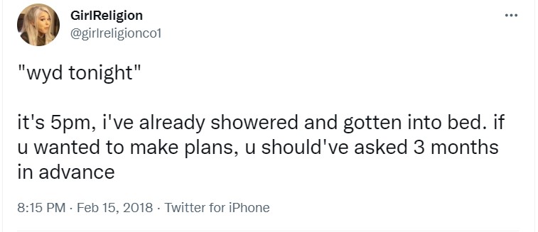 tweet from @girlreligionco1 that reads "'wyd tonight' it's 5pm, i've already showered and gotten into bed. if u wanted to make plans, u should've asked 3 months in advance."