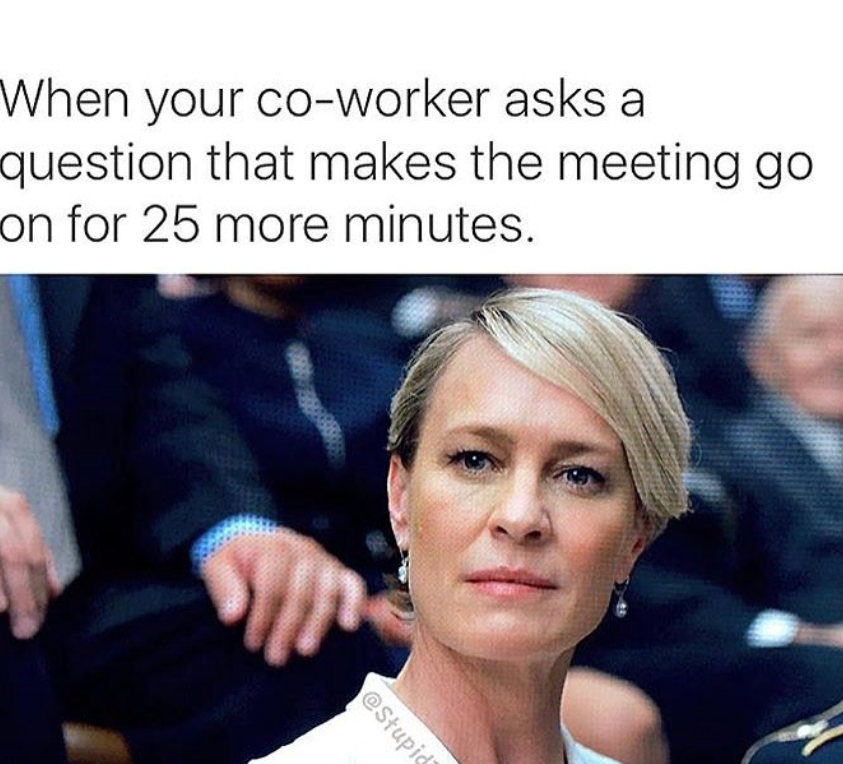 meme that says "when a coworker asks a question that makes the meeting go on for 25 more minutes" and a picture of fictional character claire underwood. 