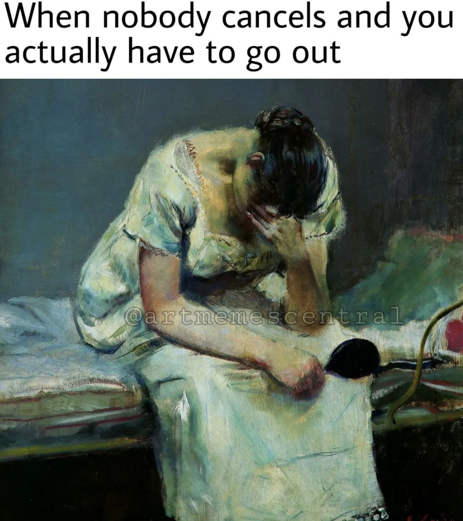 a meme that says "when nobody cancels and you actually have to go out" and a painting of a woman sitting on her bed, with her head down and touching her forehead. 