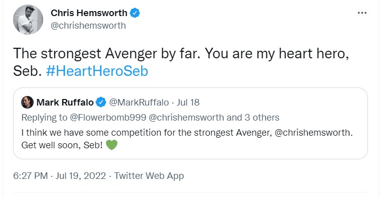 a tweet from @chrishemsworth where he quote tweeted @markruffalo. the original tweet from ruffalo reads ""I think we have some competition for the strongest Avenger, @chrishemsworth. Get well soon, Seb!" hemsworth's response is "The strongest Avenger by far. You are my heart hero, Seb. #HeartHeroSeb"
