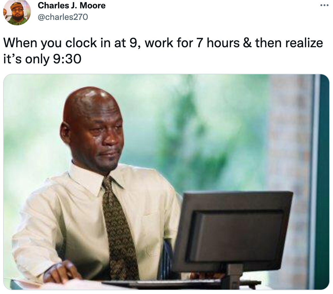 a tweet that says: "when you clock in at 9, work for 7 hours & then realize it's only 9:30" and a picture of a man with tears running down his face in front of a computer
