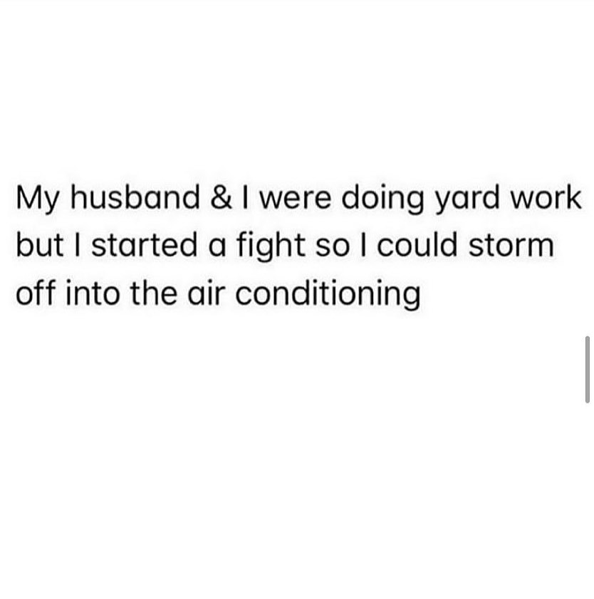 meme: my husband and I were doing yard work but I started a fight so I could storm off into the air conditioning.