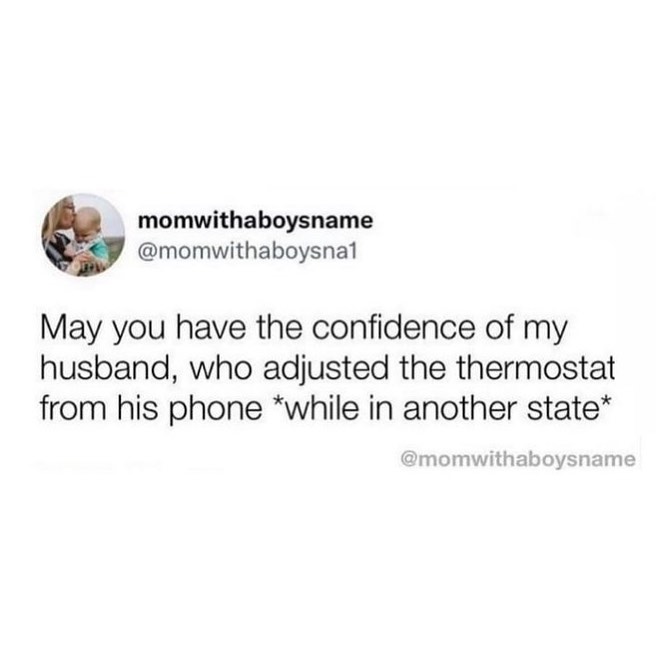 meme: may you have the confidence of my husband who adjusted the thermostat from his phone while in another state.