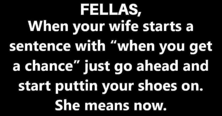 meme that tells men to start putting shoes on now when wife says, "when you get a chance."
