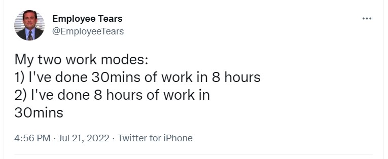 tweet that says: "My two work modes:
1) I've done 30mins of work in 8 hours
2) I've done 8 hours of work in
30mins"
