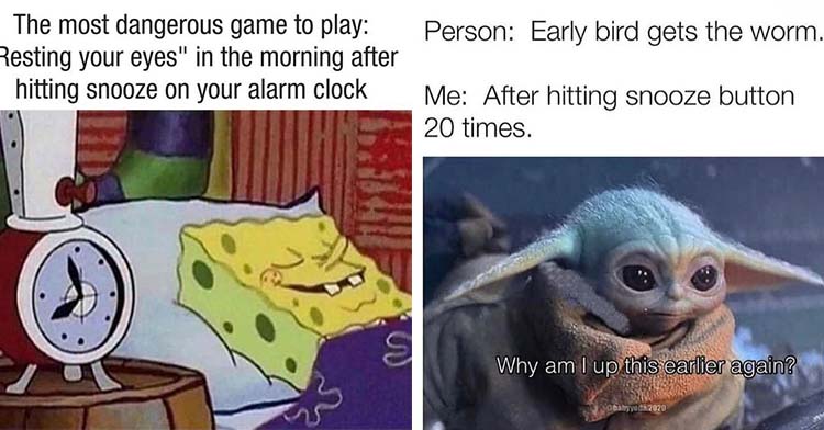 a two-photo collage. on the left there is a meme that says "The most dangerous game to play: 'Resting your eyes' in the morning after hitting snooze on your alarm clock." on the right, there is a meme that says: "why am I up this earlier again" captioned with "Person: Early bird gets the worm. Me: After hitting snooze button 20 times."