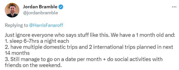 Just ignore everyone who says stuff like this. We have a 1 month old and:
1. sleep 6-7hrs a night each
2. have multiple domestic trips and 2 international trips planned in next 14 months
3. Still manage to go on a date per month + do social activities with friends on the weekend.