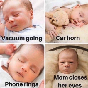 baby sleeping through vacuum, car horn, phone ringing but waking up when mom closes her eyes