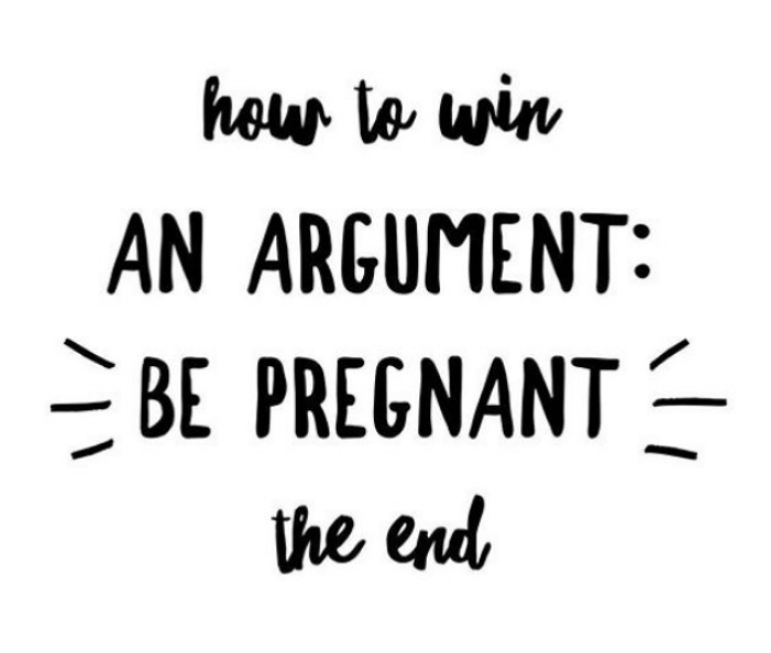 how to win
AN ARGUMENT:
- BE PREGNANT :
the end