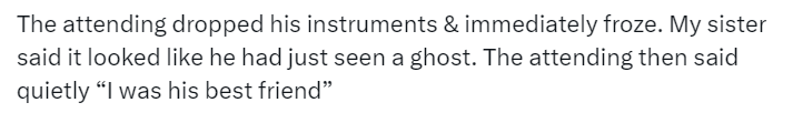 Tweet from Erica Wenger:
The attending dropped his instruments & immediately froze. My sister said it looked like he had just seen a ghost. The attending then said quietly 'I was his best friend.'