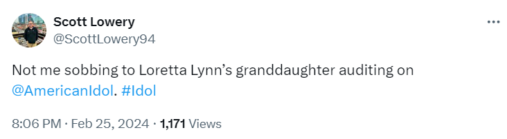 Tweet from @ScottLowery94:

Not me sobbing to Loretta Lynn’s granddaughter auditing on 
@AmericanIdol #Idol