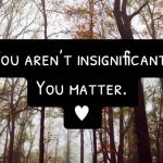 Images shows a forest scene in the background with the words, "You aren't insignificant. You matter."