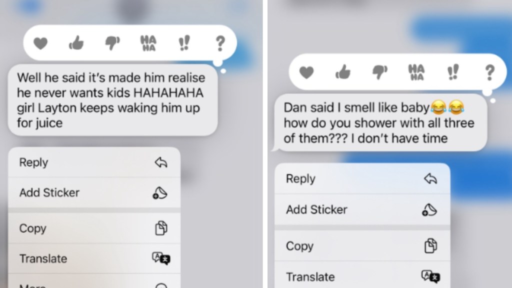 A two-photo collage. The first shows a text that reads: Well he said that it's made him realise he never wants kids HAHAHAHA girl Layton keeps waking him up for juice. 

The second image shows another text that reads: Dan said I smell like baby. How do you shower with all three of them??? I don't have time