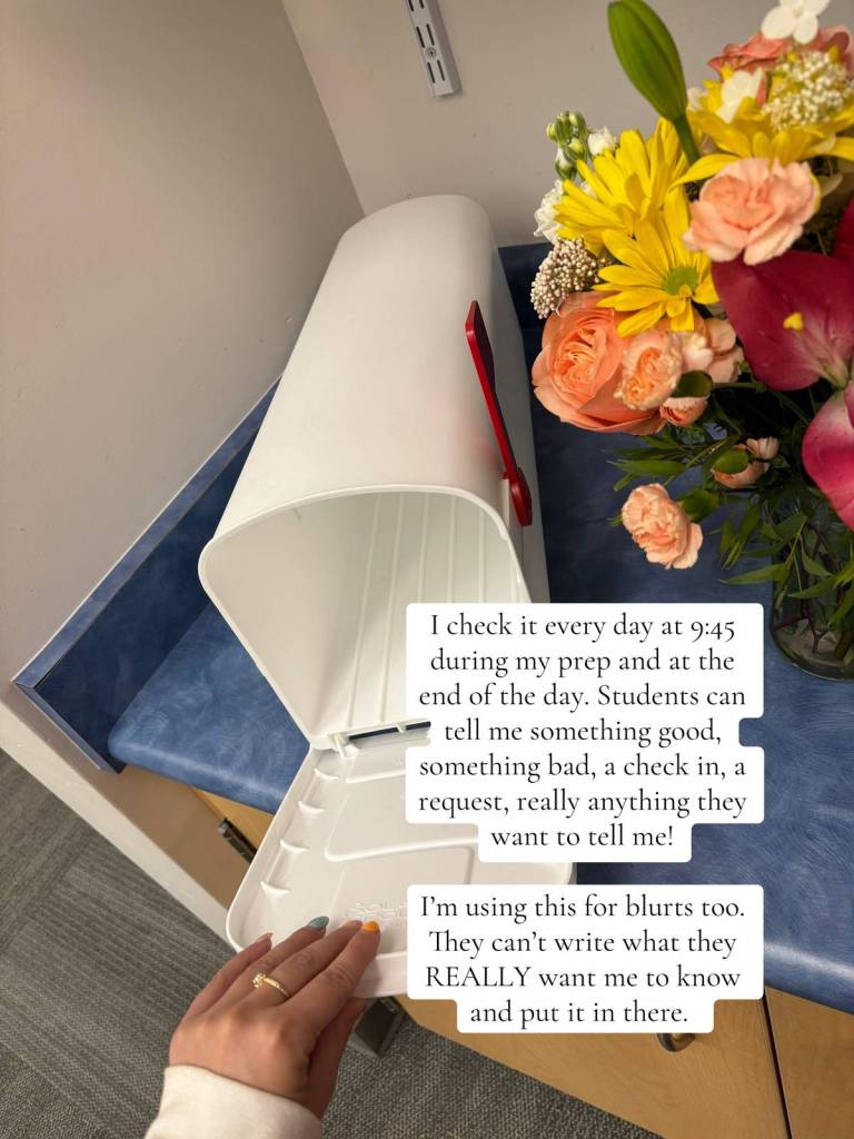 A mailbox and a vase of flowers are sat on a countertop. A hand reaches out and has opened the mailbox. Text on the image reads:
I check it every day at 9:45 during my prep and at the end of the day. Students can tell me something good, something bad, a check in, a request, really anything they want to tell me!
I'm using this for blurts too. They can't write what they REALLY want me to know and put it in there