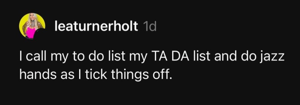 Comment on a social media post by user leaturnerholt that reads: I call my to do list my TA DA list and do jazz hands as I tick things off