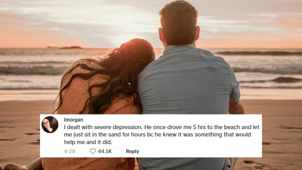 View from behind of a woman and man sitting on the beach. The woman rests her head on his shoulder. The sun is setting in the distance. A social media comment is edited onto the image and reads: I dealt with severe depression. He once drove me 5 hrs to the beach and let me just sit in the sand for hours bc he knew it was something that would help me and it did.