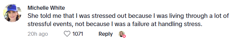 Comment from Michelle White: She told me that I was stressed out because I was living through a lot of stressful events, not because I was a failure at handling stress.